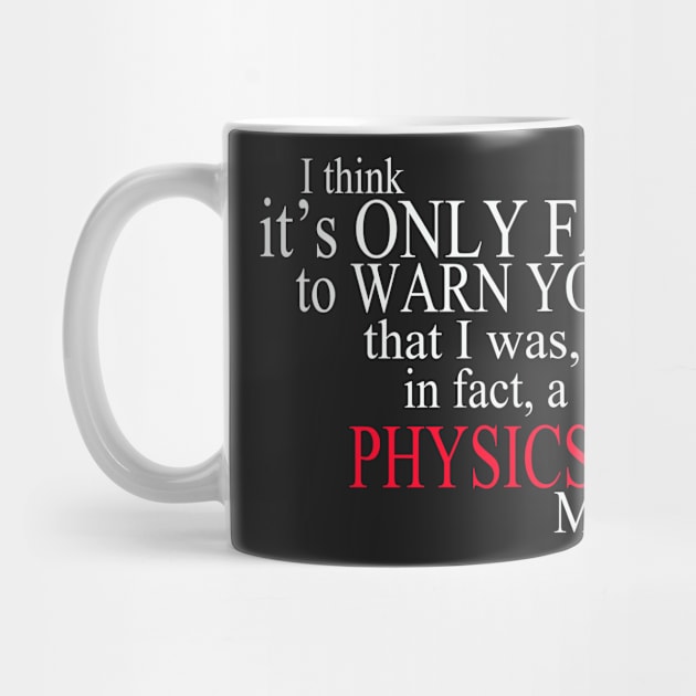 I Think It’s Only Fair To Warn You That I Was, In Fact, A Physics Major by delbertjacques
